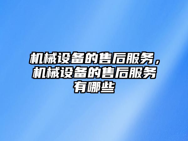 機械設備的售后服務，機械設備的售后服務有哪些