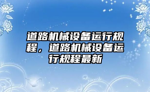 道路機械設備運行規程，道路機械設備運行規程最新