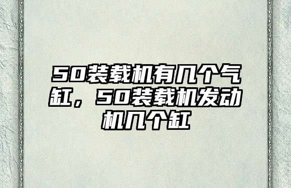 50裝載機有幾個氣缸，50裝載機發(fā)動機幾個缸