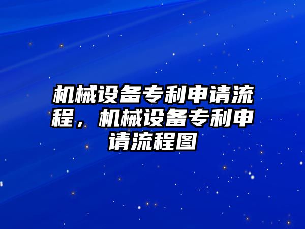 機械設(shè)備專利申請流程，機械設(shè)備專利申請流程圖