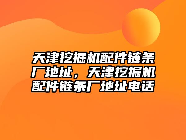 天津挖掘機配件鏈條廠地址，天津挖掘機配件鏈條廠地址電話