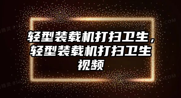 輕型裝載機打掃衛(wèi)生，輕型裝載機打掃衛(wèi)生視頻