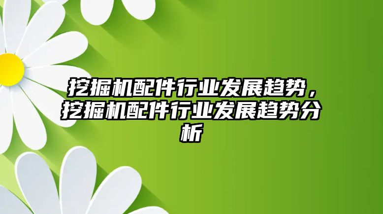 挖掘機(jī)配件行業(yè)發(fā)展趨勢，挖掘機(jī)配件行業(yè)發(fā)展趨勢分析