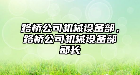 路橋公司機械設備部，路橋公司機械設備部部長