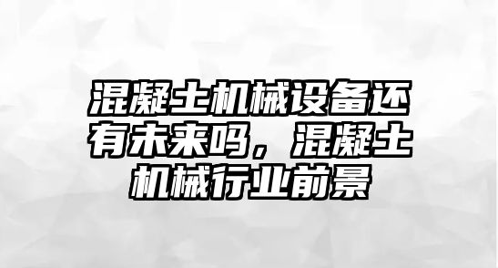 混凝土機(jī)械設(shè)備還有未來嗎，混凝土機(jī)械行業(yè)前景