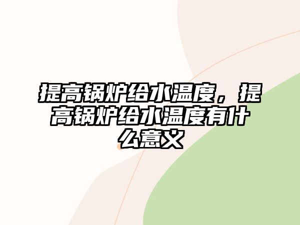 提高鍋爐給水溫度，提高鍋爐給水溫度有什么意義