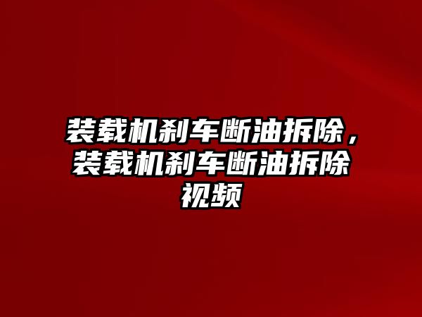 裝載機剎車斷油拆除，裝載機剎車斷油拆除視頻