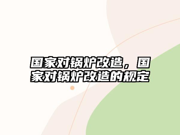 國家對鍋爐改造，國家對鍋爐改造的規定