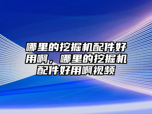 哪里的挖掘機(jī)配件好用啊，哪里的挖掘機(jī)配件好用啊視頻