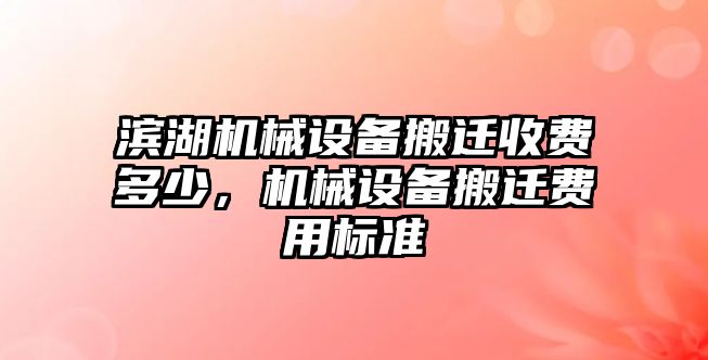 濱湖機械設備搬遷收費多少，機械設備搬遷費用標準