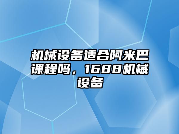 機(jī)械設(shè)備適合阿米巴課程嗎，1688機(jī)械設(shè)備