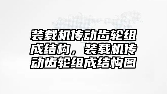 裝載機傳動齒輪組成結構，裝載機傳動齒輪組成結構圖