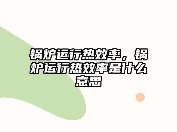 鍋爐運行熱效率，鍋爐運行熱效率是什么意思