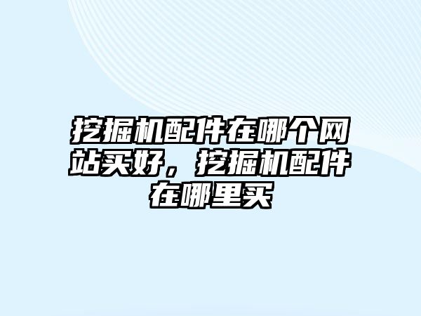 挖掘機配件在哪個網站買好，挖掘機配件在哪里買