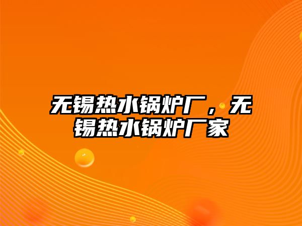 無(wú)錫熱水鍋爐廠，無(wú)錫熱水鍋爐廠家