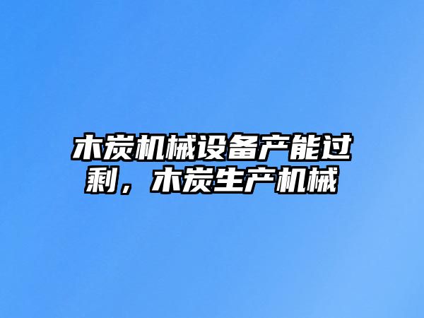 木炭機械設(shè)備產(chǎn)能過剩，木炭生產(chǎn)機械