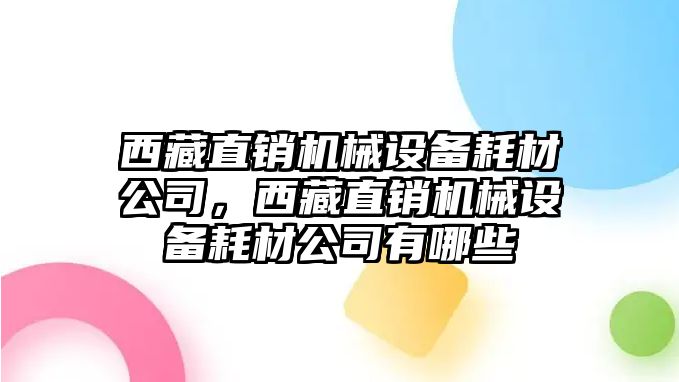 西藏直銷機械設備耗材公司，西藏直銷機械設備耗材公司有哪些