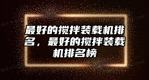 最好的攪拌裝載機排名，最好的攪拌裝載機排名榜