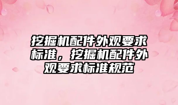 挖掘機配件外觀要求標準，挖掘機配件外觀要求標準規范