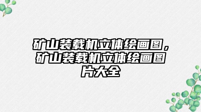 礦山裝載機立體繪畫圖，礦山裝載機立體繪畫圖片大全