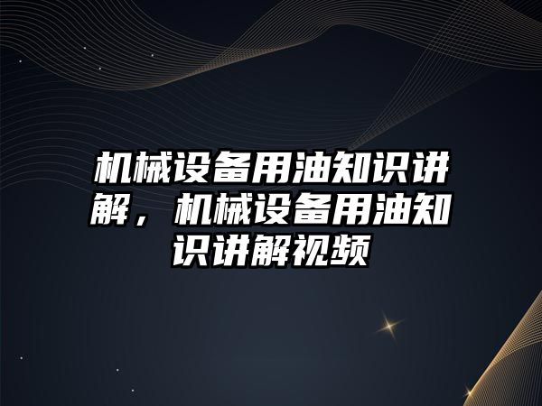 機械設備用油知識講解，機械設備用油知識講解視頻