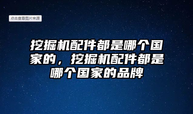 挖掘機(jī)配件都是哪個(gè)國(guó)家的，挖掘機(jī)配件都是哪個(gè)國(guó)家的品牌