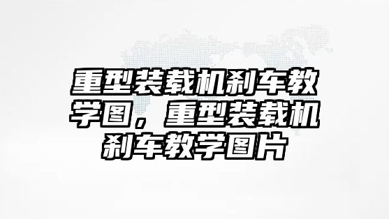 重型裝載機剎車教學圖，重型裝載機剎車教學圖片