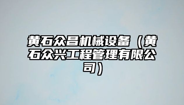 黃石眾昌機械設備（黃石眾興工程管理有限公司）