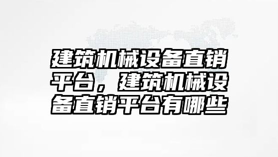 建筑機械設備直銷平臺，建筑機械設備直銷平臺有哪些