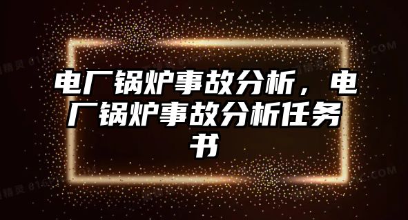 電廠鍋爐事故分析，電廠鍋爐事故分析任務書