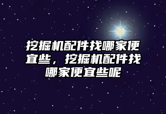 挖掘機配件找哪家便宜些，挖掘機配件找哪家便宜些呢