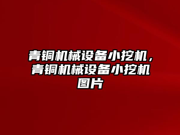 青銅機械設備小挖機，青銅機械設備小挖機圖片