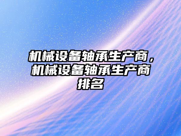 機械設備軸承生產商，機械設備軸承生產商排名