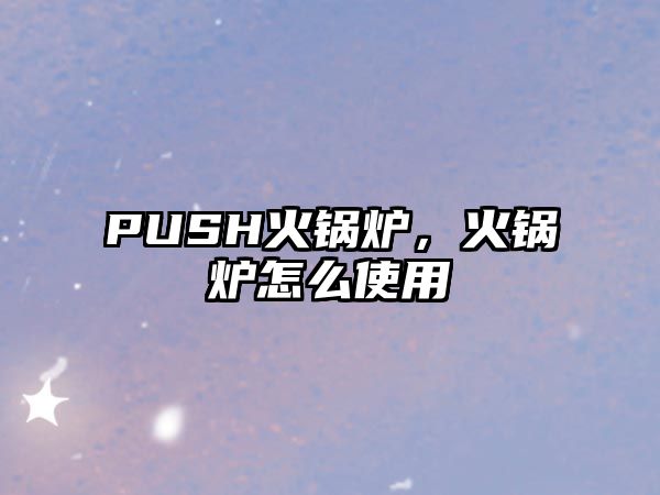 PUSH火鍋爐，火鍋爐怎么使用