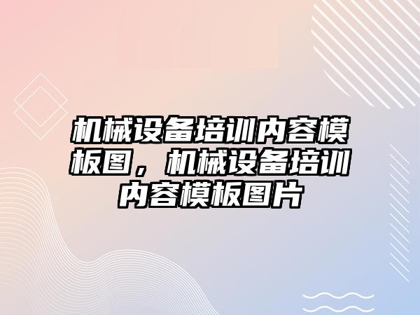 機械設(shè)備培訓內(nèi)容模板圖，機械設(shè)備培訓內(nèi)容模板圖片