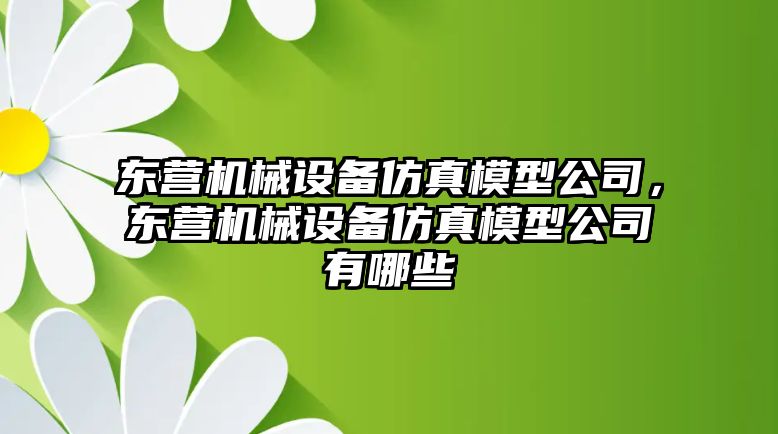 東營機械設備仿真模型公司，東營機械設備仿真模型公司有哪些