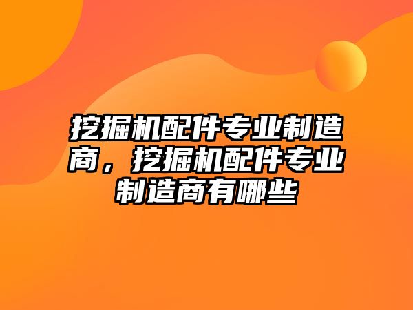 挖掘機配件專業制造商，挖掘機配件專業制造商有哪些