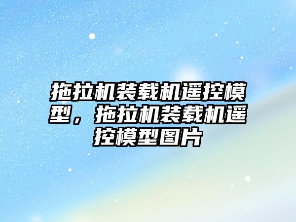 拖拉機裝載機遙控模型，拖拉機裝載機遙控模型圖片