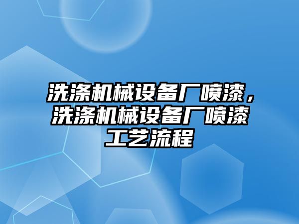 洗滌機械設(shè)備廠噴漆，洗滌機械設(shè)備廠噴漆工藝流程