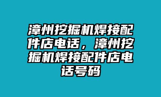 漳州挖掘机焊接配件店电话，漳州挖掘机焊接配件店电话号码