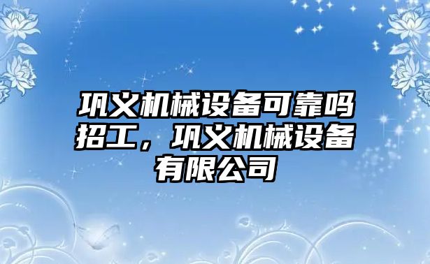 鞏義機械設備可靠嗎招工，鞏義機械設備有限公司