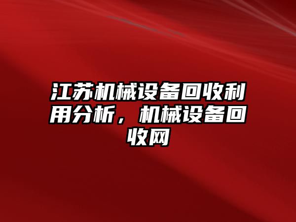 江蘇機械設備回收利用分析，機械設備回收網(wǎng)