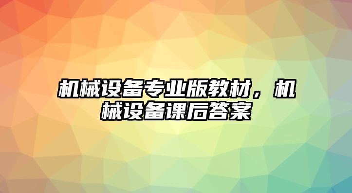 機械設備專業版教材，機械設備課后答案