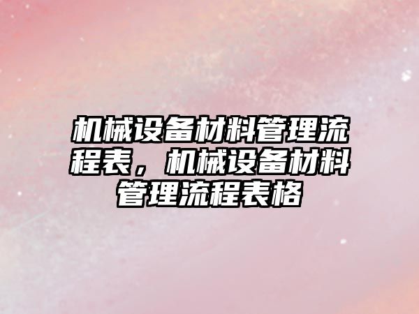 機械設備材料管理流程表，機械設備材料管理流程表格