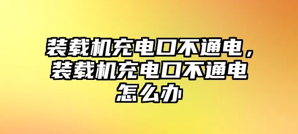 裝載機(jī)充電口不通電，裝載機(jī)充電口不通電怎么辦