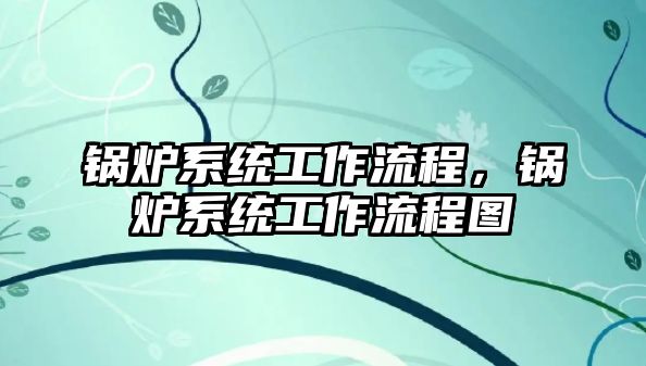 鍋爐系統工作流程，鍋爐系統工作流程圖