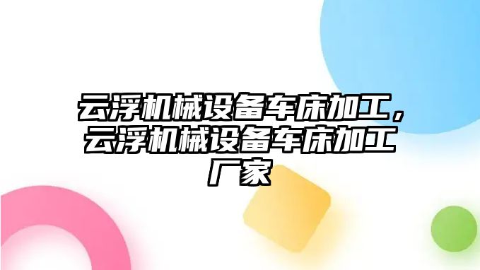 云浮機(jī)械設(shè)備車床加工，云浮機(jī)械設(shè)備車床加工廠家