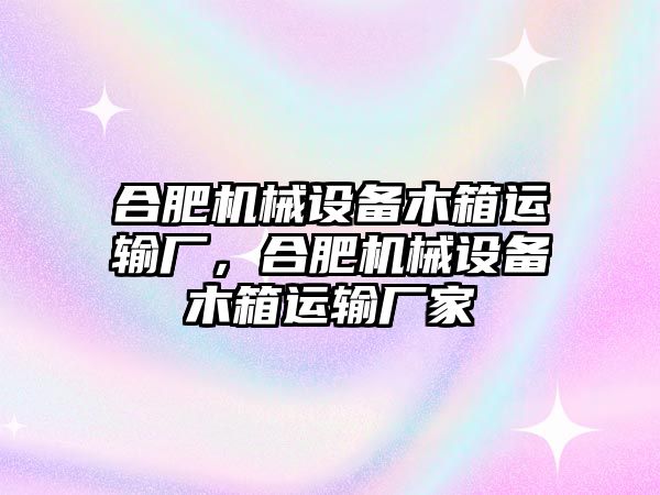 合肥機械設備木箱運輸廠，合肥機械設備木箱運輸廠家