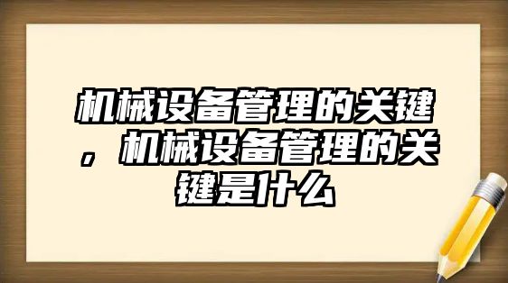 機械設(shè)備管理的關(guān)鍵，機械設(shè)備管理的關(guān)鍵是什么