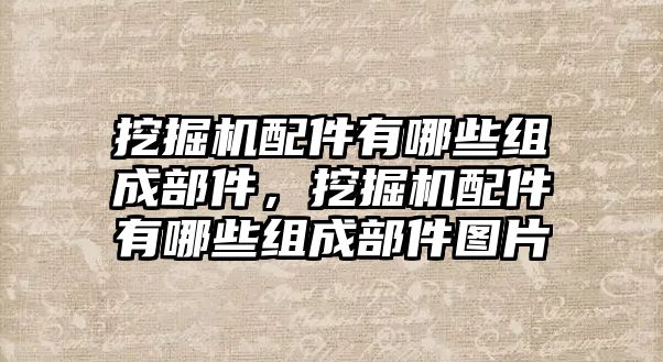 挖掘機配件有哪些組成部件，挖掘機配件有哪些組成部件圖片